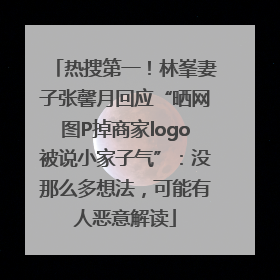 热搜第一！林峯妻子张馨月回应“晒网图P掉商家logo被说小家子气”：没那么多想法，可能有人恶意解读