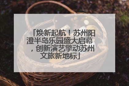 焕新起航！苏州阳澄半岛乐园盛大启幕，创新演艺擎动苏州文旅新地标