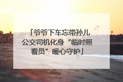 爷爷下车忘带孙儿 公交司机化身“临时照看员”暖心守护