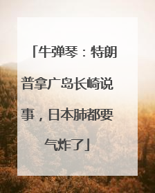 牛弹琴：特朗普拿广岛长崎说事，日本肺都要气炸了