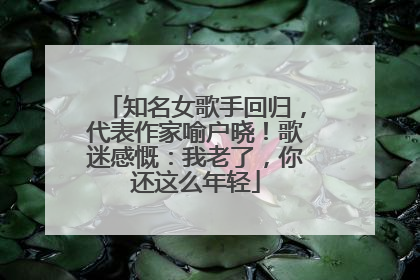 知名女歌手回归，代表作家喻户晓！歌迷感慨：我老了，你还这么年轻