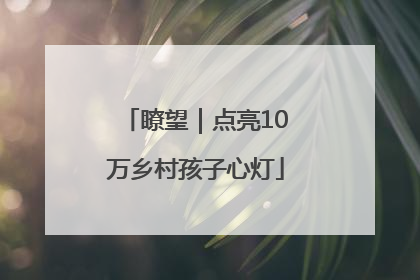 瞭望｜点亮10万乡村孩子心灯