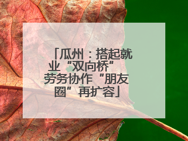 瓜州：搭起就业“双向桥” 劳务协作“朋友圈”再扩容