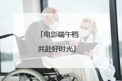电影端午档 共赴好时光