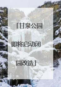 甘泉公园即将启动闭园改造