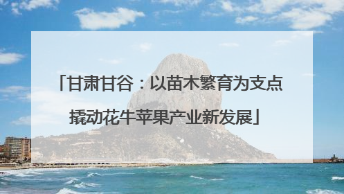 甘肃甘谷：以苗木繁育为支点 撬动花牛苹果产业新发展
