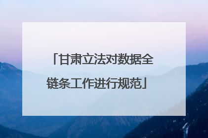 甘肃立法对数据全链条工作进行规范