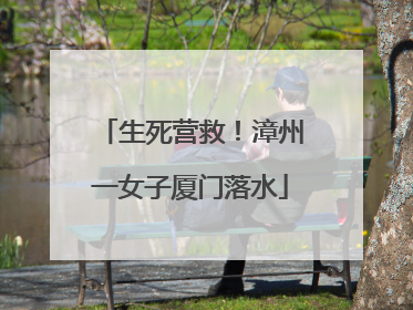生死营救！漳州一女子厦门落水