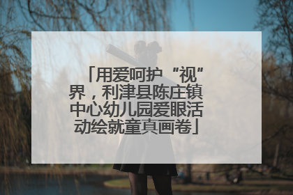 用爱呵护“视”界，利津县陈庄镇中心幼儿园爱眼活动绘就童真画卷