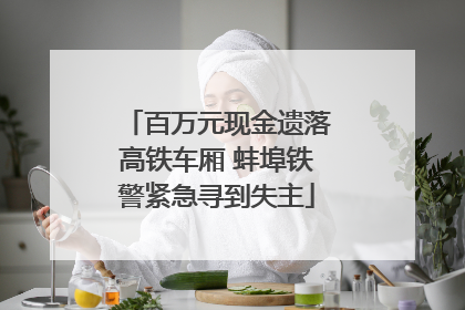 百万元现金遗落高铁车厢 蚌埠铁警紧急寻到失主