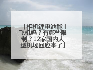 相机锂电池能上飞机吗？有哪些限制？12家国内大型机场回应来了