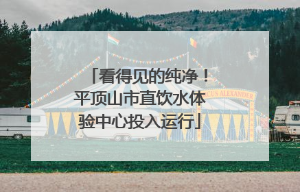 看得见的纯净！平顶山市直饮水体验中心投入运行