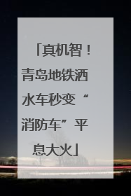 真机智！青岛地铁洒水车秒变“消防车”平息大火