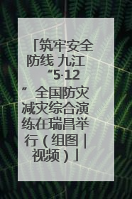 筑牢安全防线 九江“5·12”全国防灾减灾综合演练在瑞昌举行（组图｜视频）