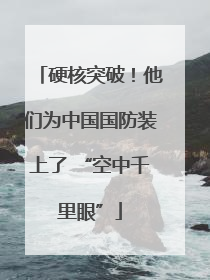 硬核突破！他们为中国国防装上了 “空中千里眼”