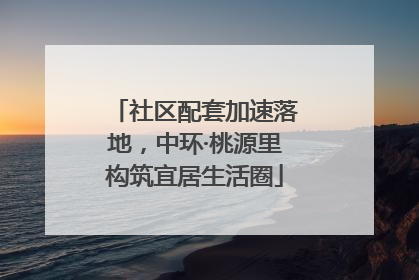 社区配套加速落地，中环·桃源里构筑宜居生活圈