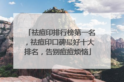 祛痘印排行榜第一名，祛痘印口碑最好十大排名，告别痘痘烦恼