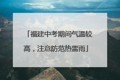 福建中考期间气温较高，注意防范热雷雨