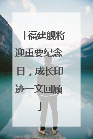 福建舰将迎重要纪念日，成长印迹一文回顾