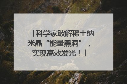 科学家破解稀土纳米晶“能量黑洞”，实现高效发光！