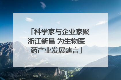 科学家与企业家聚浙江新昌 为生物医药产业发展建言