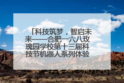 科技筑梦，智启未来——合肥一六八玫瑰园学校第十三届科技节机器人系列体验赛燃动校园