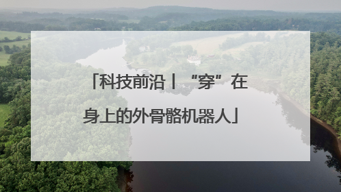 科技前沿丨“穿”在身上的外骨骼机器人