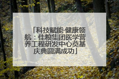 科技赋能·健康领航：佳粮集团医学营养工程研发中心奠基庆典圆满成功