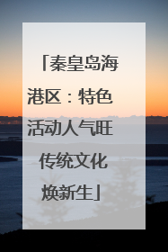 秦皇岛海港区：特色活动人气旺 传统文化焕新生
