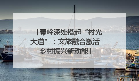 秦岭深处搭起“村光大道”：文旅融合激活乡村振兴新动能