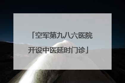 空军第九八六医院开设中医延时门诊