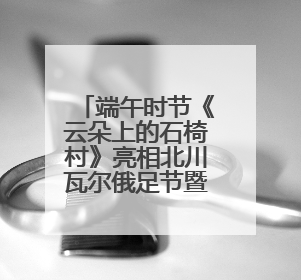 端午时节《云朵上的石椅村》亮相北川瓦尔俄足节暨枇杷采摘旅游季推介活动