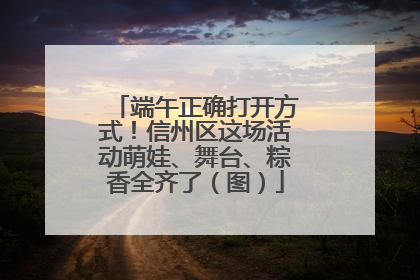 端午正确打开方式！信州区这场活动萌娃、舞台、粽香全齐了（图）