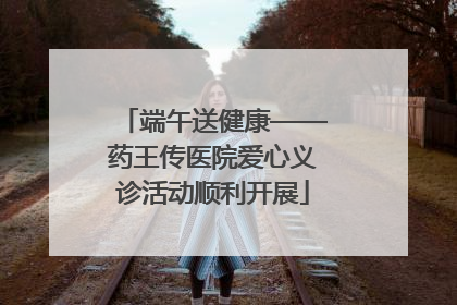 端午送健康——药王传医院爱心义诊活动顺利开展