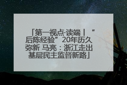 第一视点·读端丨“后陈经验”20年历久弥新 马亮：浙江走出基层民主监督新路