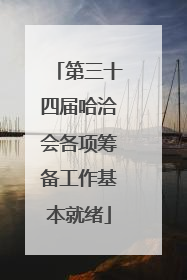 第三十四届哈洽会各项筹备工作基本就绪