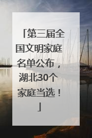 第三届全国文明家庭名单公布，湖北30个家庭当选！