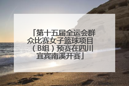 第十五届全运会群众比赛女子篮球项目（B组）预赛在四川宜宾南溪开赛