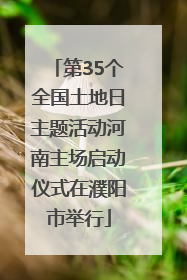 第35个全国土地日主题活动河南主场启动仪式在濮阳市举行