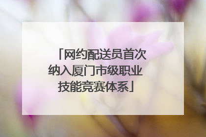 网约配送员首次纳入厦门市级职业技能竞赛体系