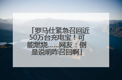 罗马仕紧急召回近50万台充电宝！可能燃烧……网友：倒是说明咋召回啊