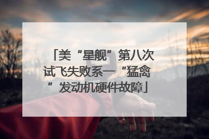 美“星舰”第八次试飞失败系一“猛禽”发动机硬件故障