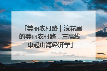 美丽农村路｜浪花里的美丽农村路，三高线串起山海经济学