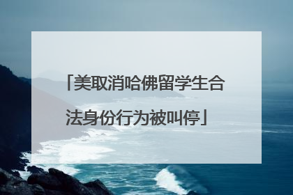 美取消哈佛留学生合法身份行为被叫停