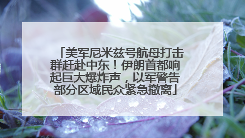 美军尼米兹号航母打击群赶赴中东！伊朗首都响起巨大爆炸声，以军警告部分区域民众紧急撤离