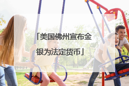 美国佛州宣布金银为法定货币