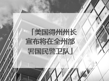美国得州州长宣布将在全州部署国民警卫队