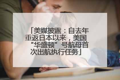 美媒披露：自去年重返日本以来，美国“华盛顿”号航母首次出航执行任务