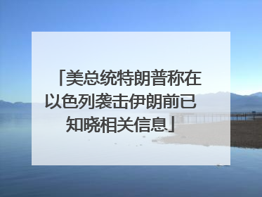 美总统特朗普称在以色列袭击伊朗前已知晓相关信息