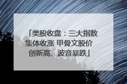美股收盘：三大指数集体收涨 甲骨文股价创新高、波音暴跌